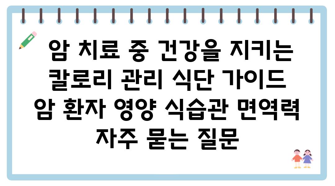  암 치료 중 건강을 지키는 칼로리 관리 식단 설명서  암 환자 영양 식습관 면역력 자주 묻는 질문