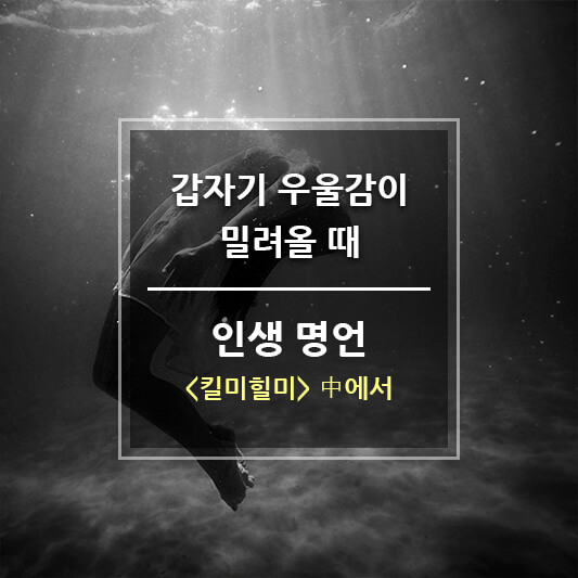 갑자기 우울감이 밀려올 때 인생 명언 - 킬미힐미 中에서