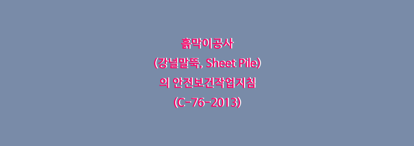  흙막이공사(강널말뚝, Sheet Pile)의 안전보건작업지침(C-76-2013)