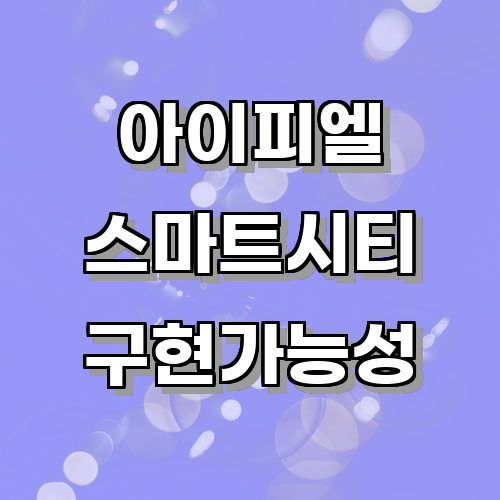 아이피엘을 활용한 스마트 시티의 구현 가능성과 장점에 관한 글