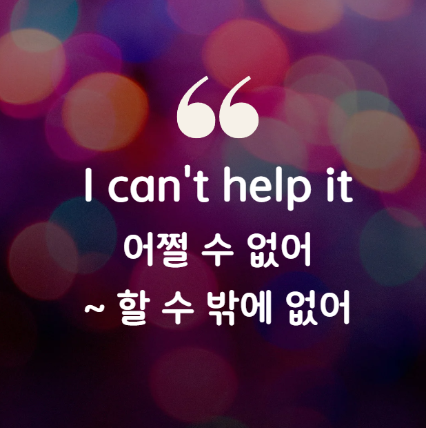 I can&#39;t help it 어쩔 수 없어
