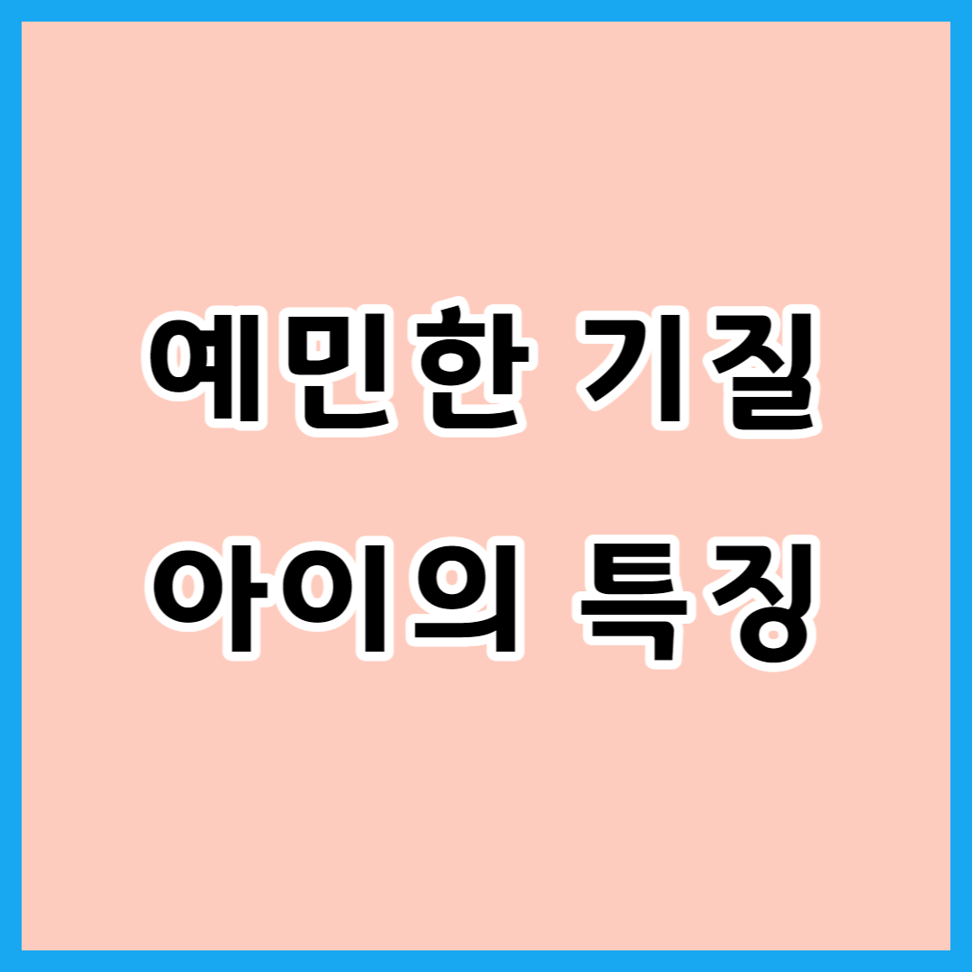  아이가 예민한 기질이라면?