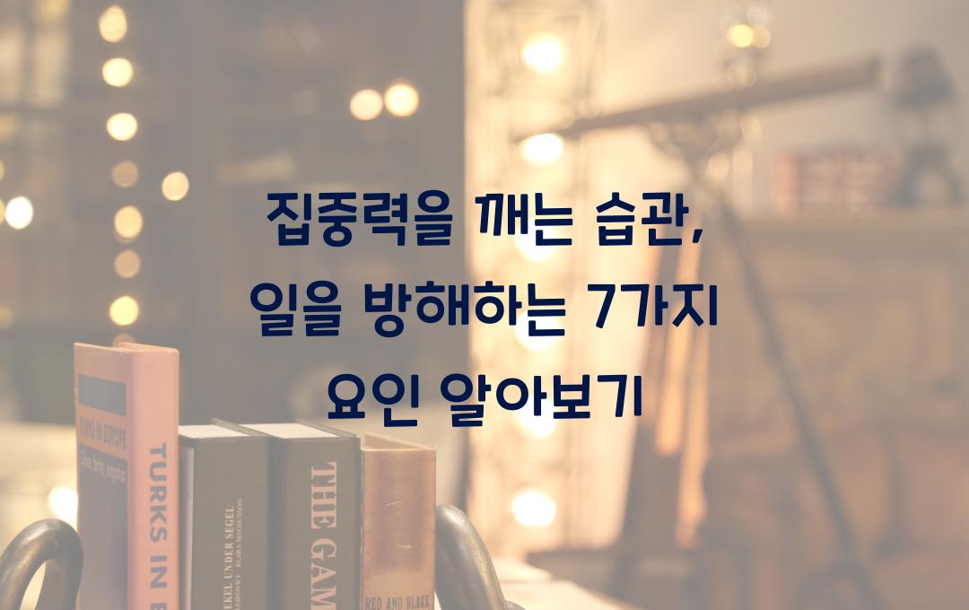 집중력을 깨는 습관: 공부와 일을 방해하는 7가지 이유