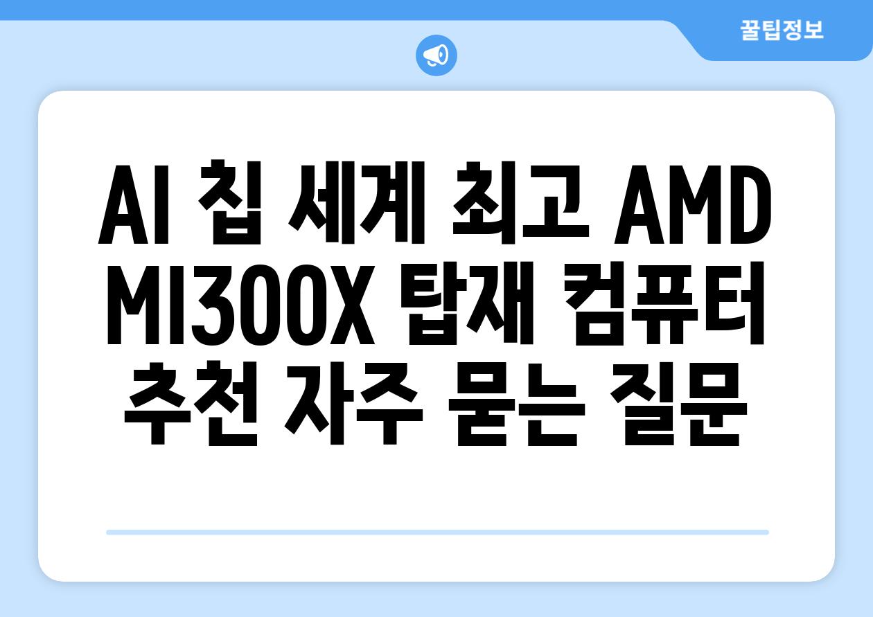 AI 칩 세계 최고 AMD MI300X 탑재 컴퓨터 추천 자주 묻는 질문