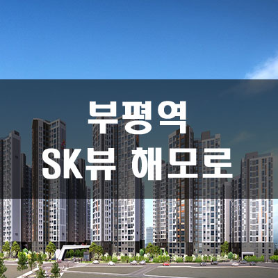  부평 SK VIEW 해모로 분양가 및 예상프리미엄