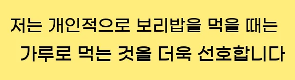    나는 개인적으로 보리를 먹을 때 가루로 먹는 것을 선호합니다.