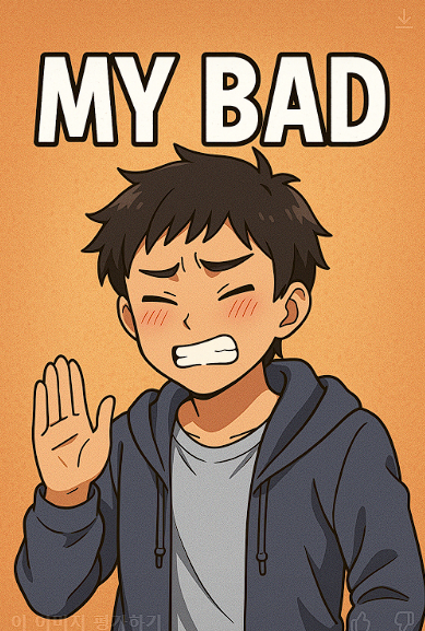 내 잘못이야 / My bad.