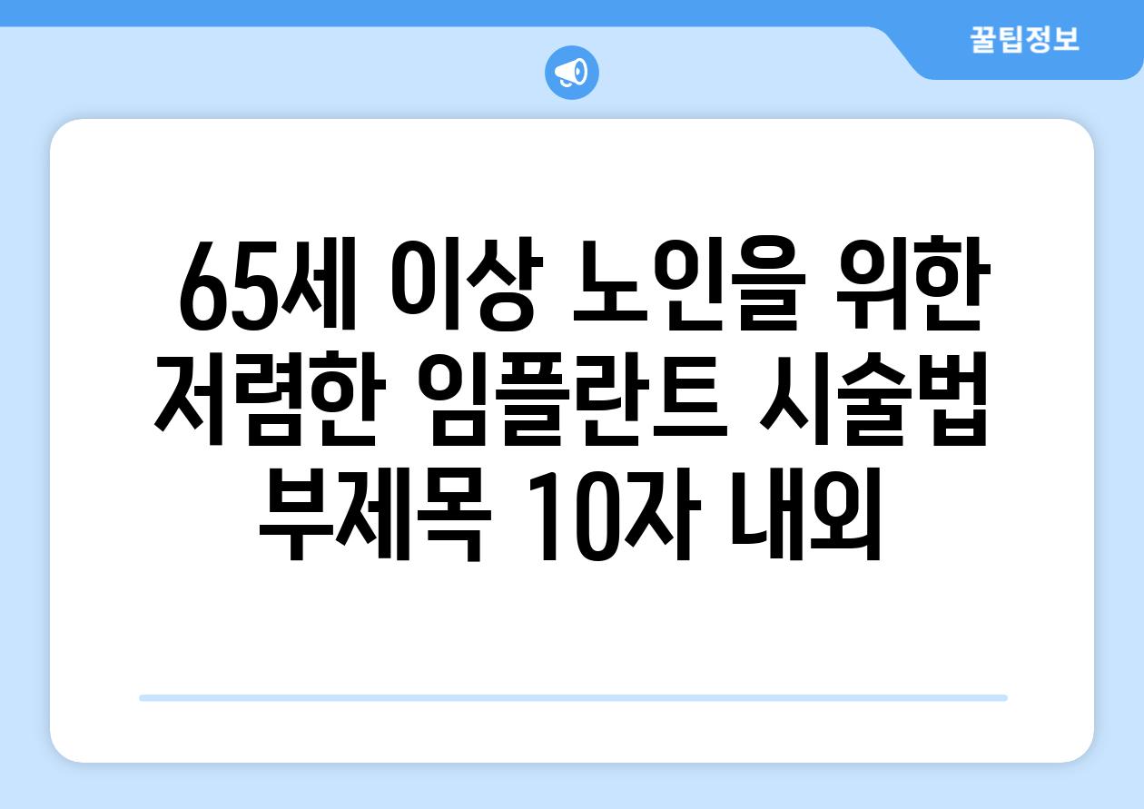 ## 65세 이상 노인을 위한 저렴한 임플란트 시술법 부제목 (10자 내외)