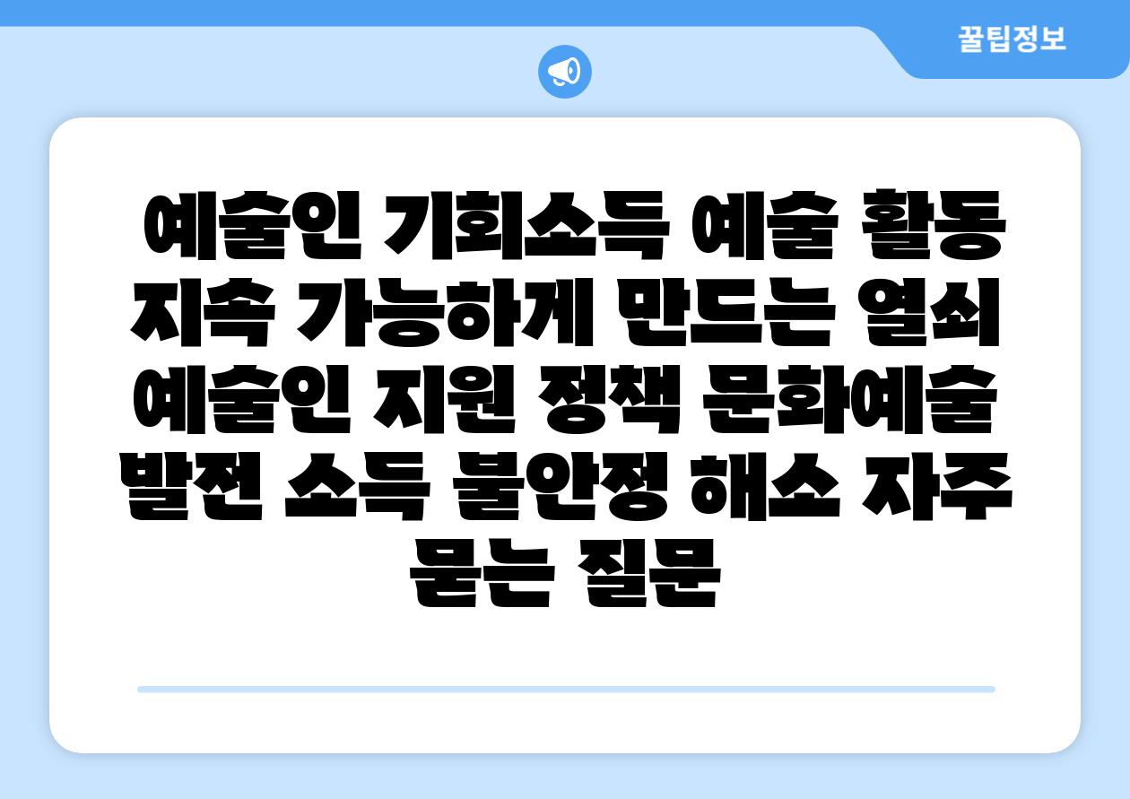  예술인 기회소득 예술 활동 지속 가능하게 만드는 열쇠  예술인 지원 정책 문화예술 발전 소득 불안정 해소 자주 묻는 질문