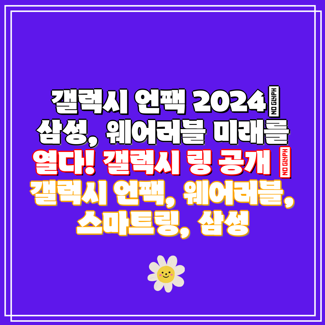  갤럭시 언팩 2024 삼성, 웨어러블 미래를 열다! 