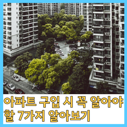  아파트 구입 시 꼭 알아야 할 7가지 알아보기