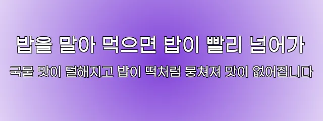  밥을 말아 먹으면 밥이 빨리 넘어가 국물 맛이 덜해지고 밥이 떡처럼 뭉쳐져 맛이 없어집니다