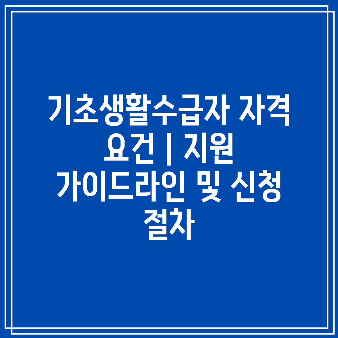 기초생활수급자 자격 요건  지원 가이드라인 및 신청 절