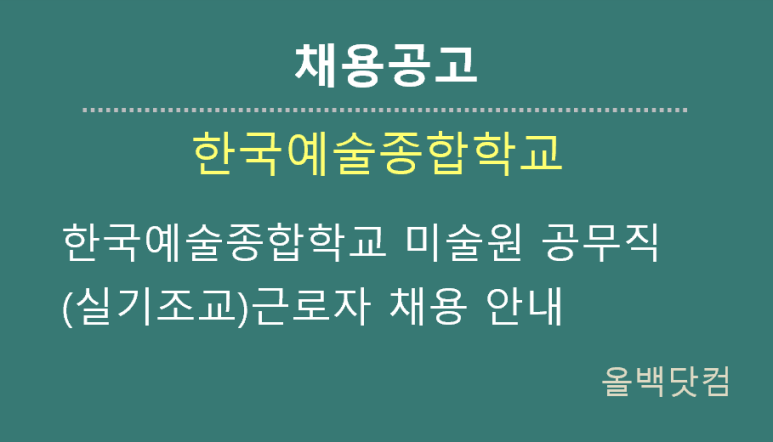  [채용공고] 한국예술종합학교 미술원 공무직(실기조교)근로자 채용 안내