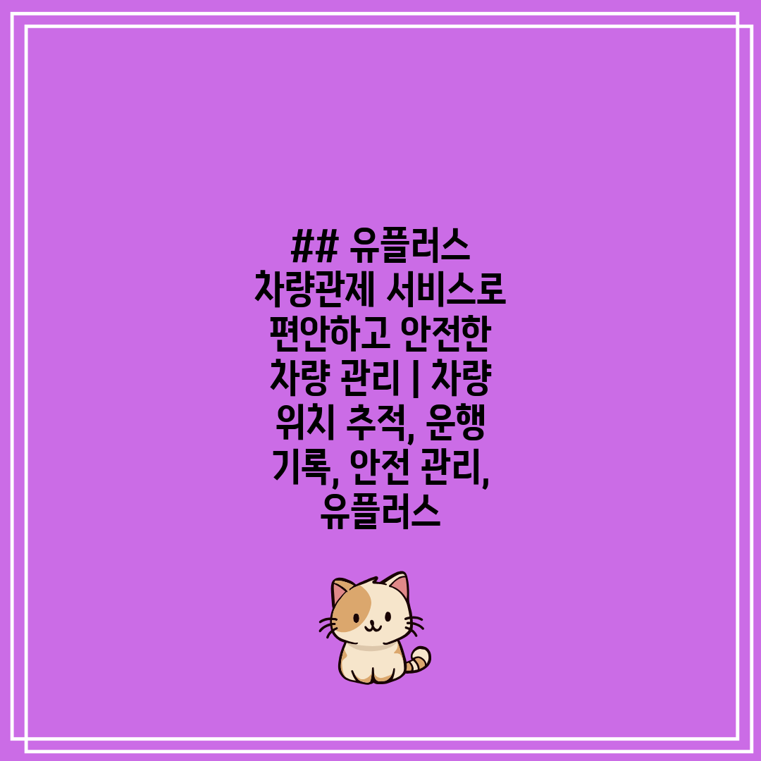 ## 유플러스 차량관제 서비스로 편안하고 안전한 차량 