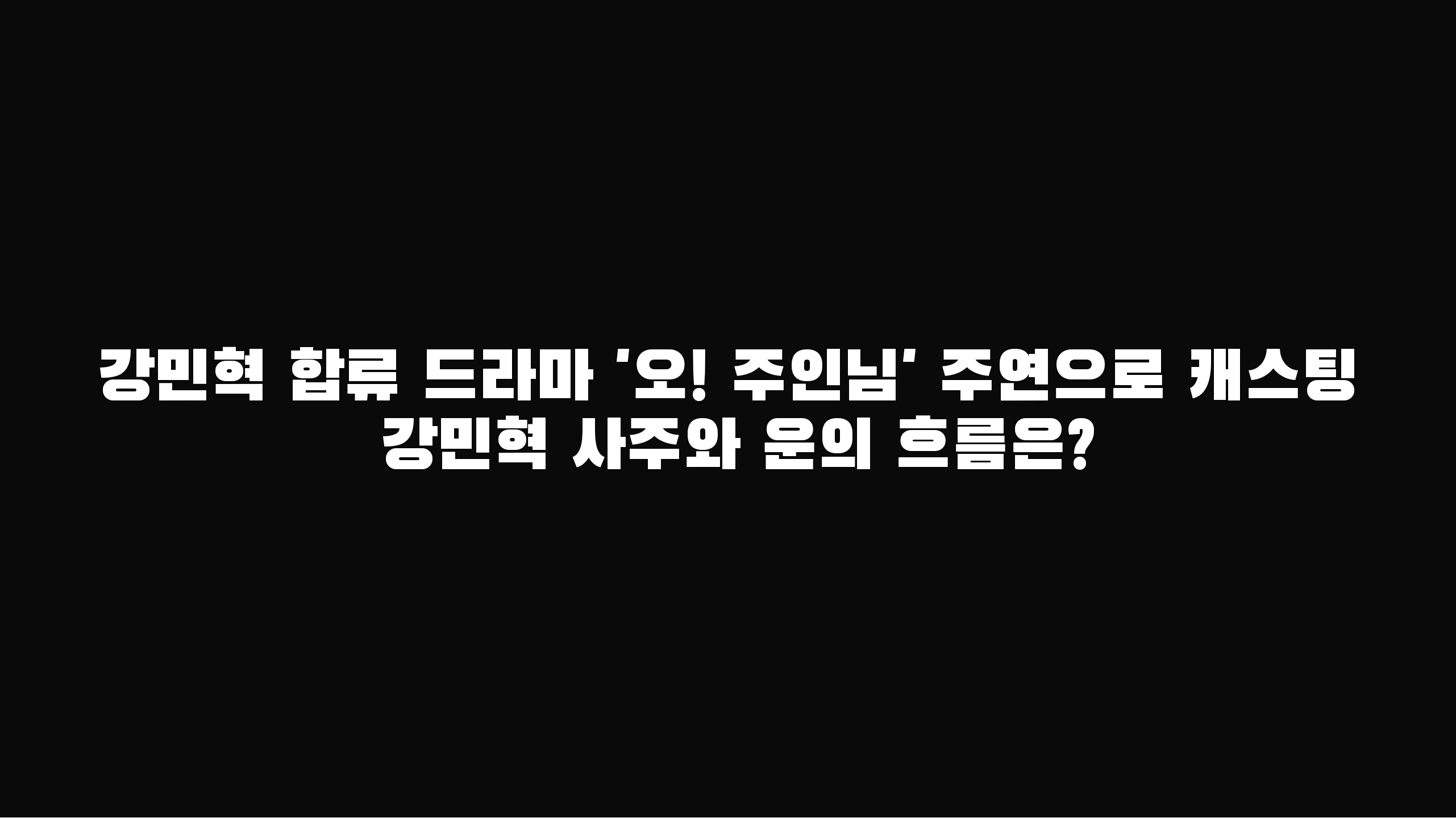  강민혁 합류 드라마 '오! 주인님' 주연으로 캐스팅 강민혁 사주와 운의 흐름은?