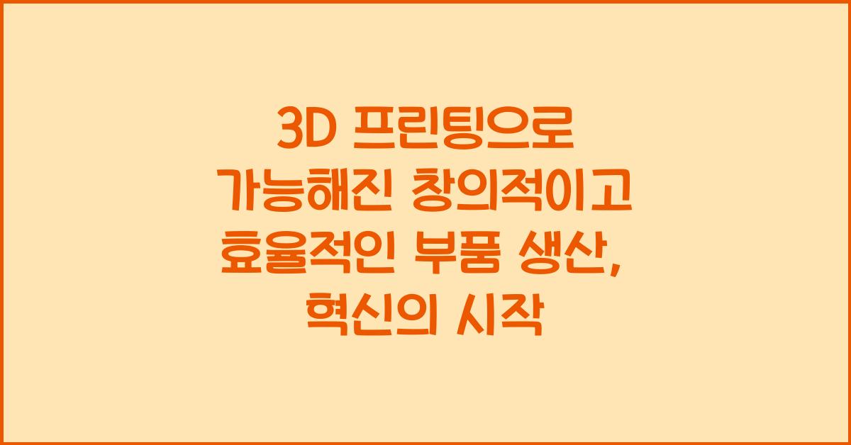 3D 프린팅으로 가능해진 창의적이고 효율적인 부품 생산