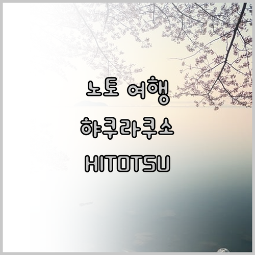 일본 노토 여행 계획 중이신가요? 햐