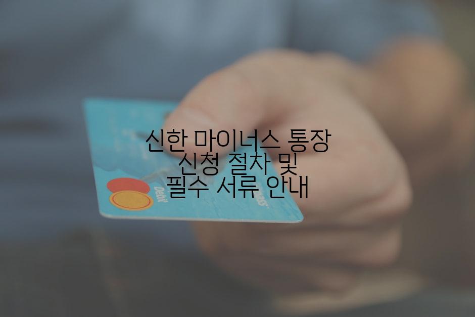신한 마이너스 통장 신청 절차 및 필수 서류 안내