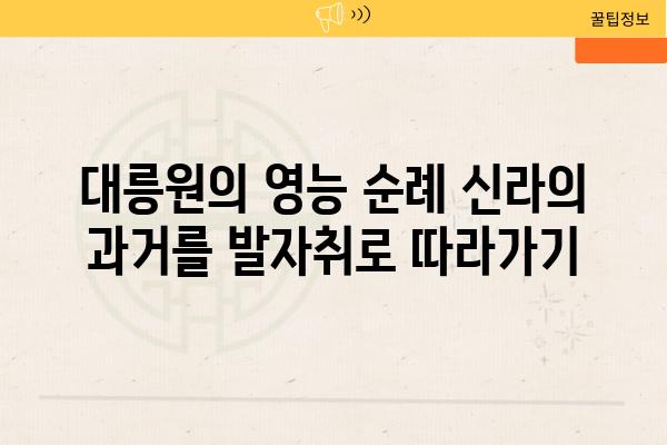 대릉원의 영능 순례 신라의 과거를 발자취로 따라가기