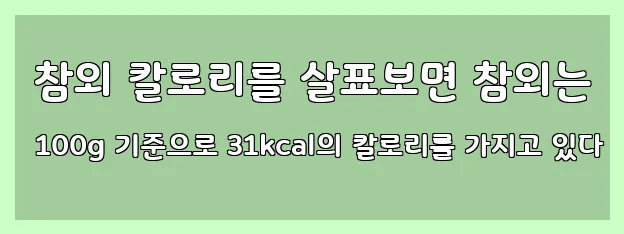  참외 칼로리를 살표보면 참외는 100g 기준으로 31kcal의 칼로리를 가지고 있다