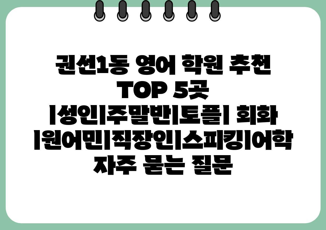 권선1동 영어 학원 추천 TOP 5곳 ㅣ성인ㅣ주말반ㅣ토플ㅣ 회화 ㅣ원어민ㅣ직장인ㅣ스피킹ㅣ어학 자주 묻는 질문