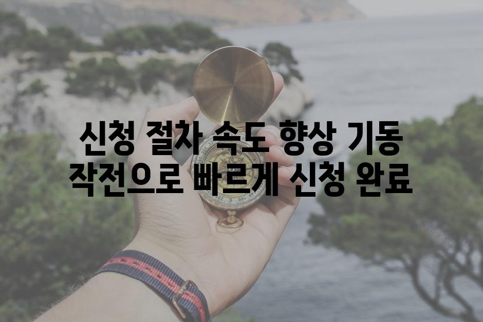신청 절차 속도 향상 기동 작전으로 빠르게 신청 완료