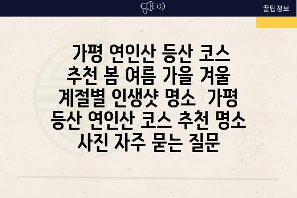  가평 연인산 등산 코스 추천 봄 여름 가을 겨울 계절별 인생샷 명소  가평 등산 연인산 코스 추천 명소 사진 자주 묻는 질문