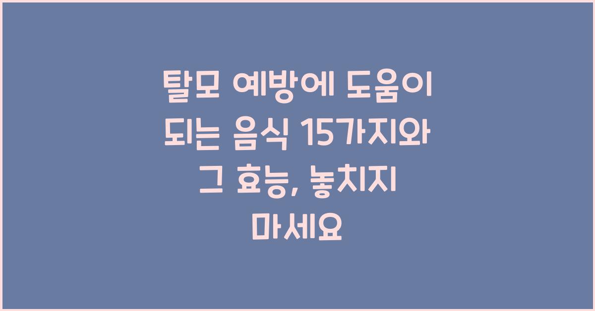 탈모 예방에 도움이 되는 음식 15가지와 그 효능  
