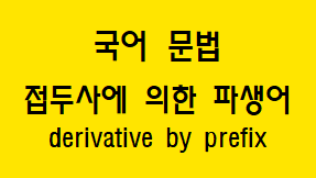 [국어 문법] 접두사에 의한 파생어 방법과 예시, 다양한 접두사의 의미