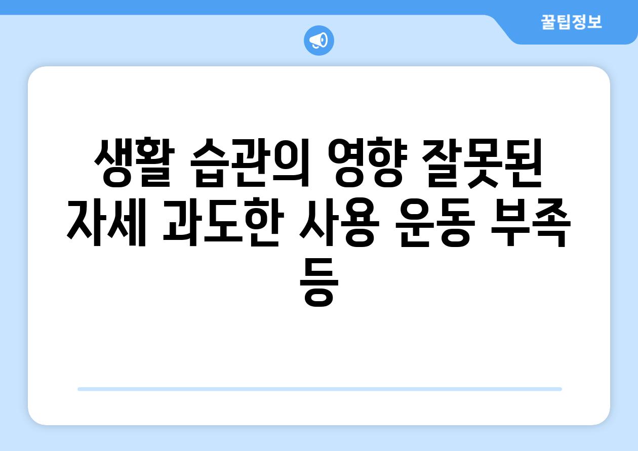 생활 습관의 영향 잘못된 자세 과도한 사용 운동 부족 등