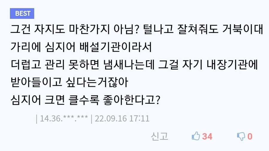 그건 자지도 마찬가지 아님? 털나고 잘쳐줘도 거북이대
가리에 심지어 배설기관이라서
더럽고 관리 못하면 냄새나는데 그걸 자기 내장기관에
받아들이고 싶다는거잖아
심지어 크면 클수록 좋아한다고?
❘ 14.36.***.*** ❘ 22.09.16 17:11
신고