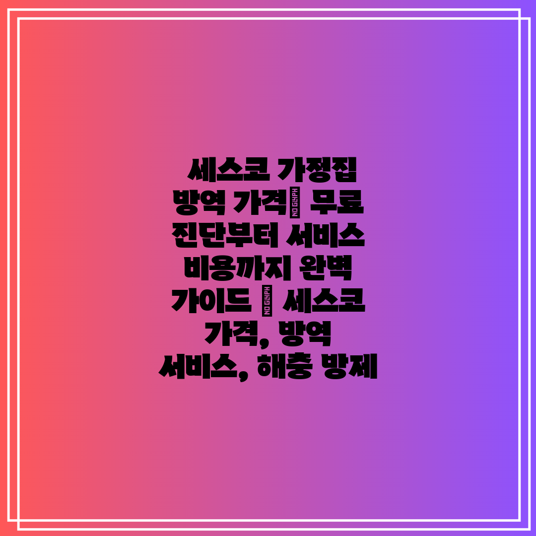  세스코 가정집 방역 가격 무료 진단부터 서비스 비용까