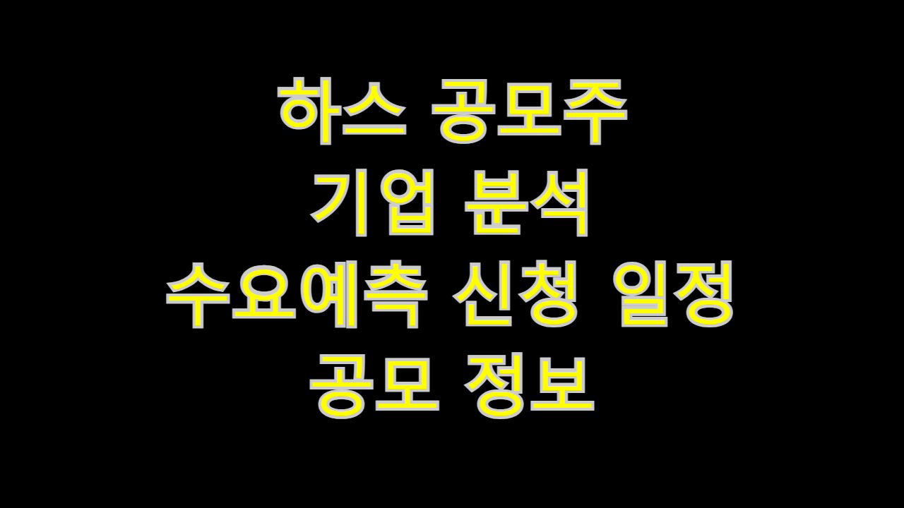  하스 공모주 청약 예정 기업 분석 수요예측 신청 일정 공모 정보