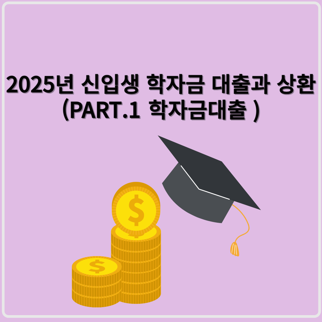 2025년 신입생 학자금 대출부터 졸업 후 상환까지 완벽 가이드(PART1. 대출신청)