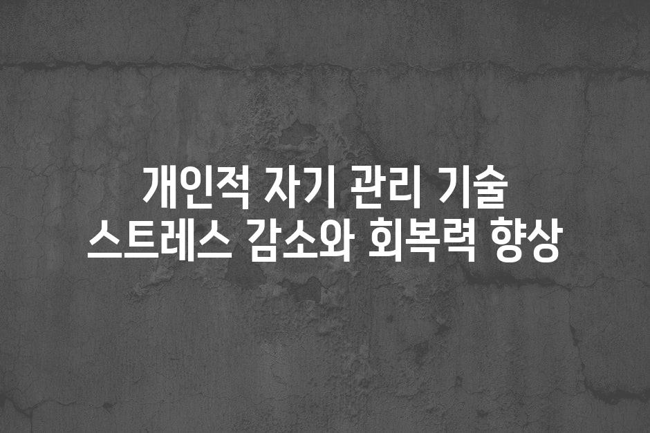 개인적 자기 관리 기술 스트레스 감소와 회복력 향상