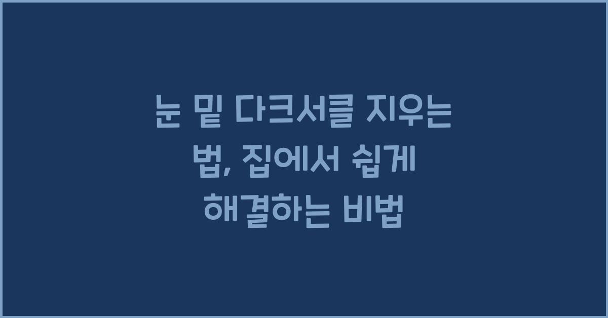 눈 밑 다크서클 지우는 법: 피부과 시술 없이 해결하는 비법