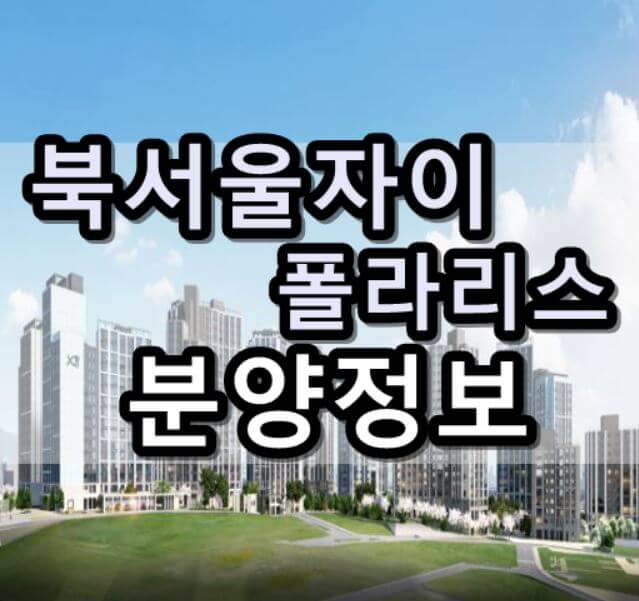  북서울자이 폴라리스 미아3 구역 모델하우스 분양일정 분양가 평면도