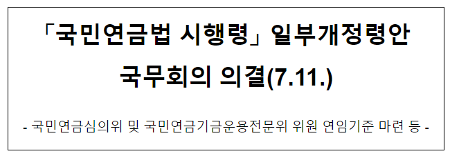  「국민연금법 시행령」 일부개정령안 국무회의 의결(7.11.)