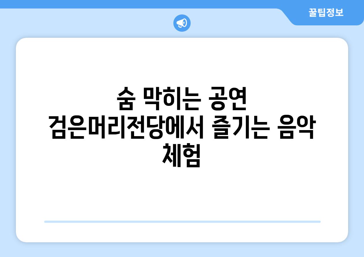 숨 막히는 공연 검은머리전당에서 즐기는 음악 체험