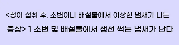  <청어 섭취 후, 소변이나 배설물에서 이상한 냄새가 나는 증상> 1 소변 및 배설물에서 생선 썩는 냄새가 난다