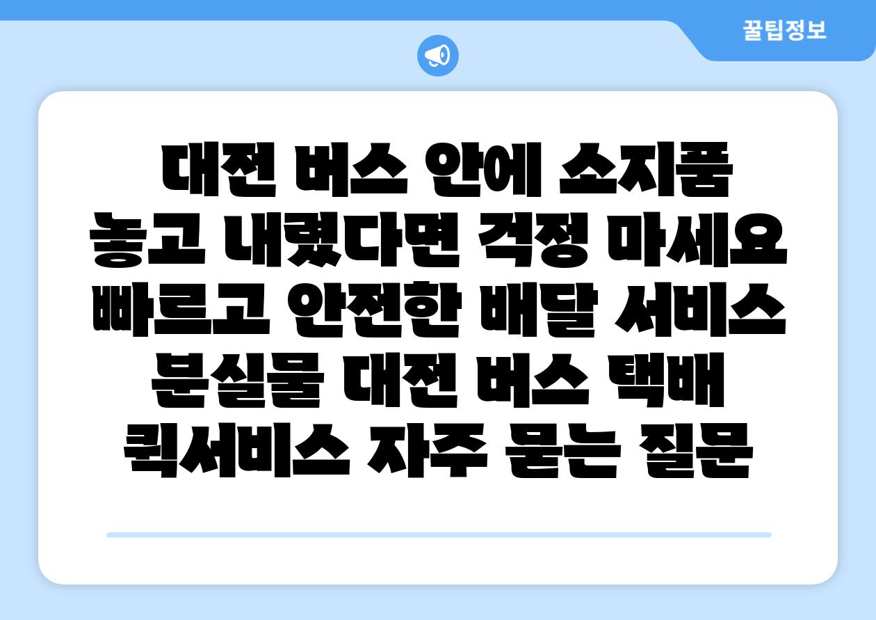  대전 버스 안에 소지품 놓고 내렸다면 걱정 마세요 빠르고 안전한 배달 서비스  분실물 대전 버스 택배 퀵서비스 자주 묻는 질문