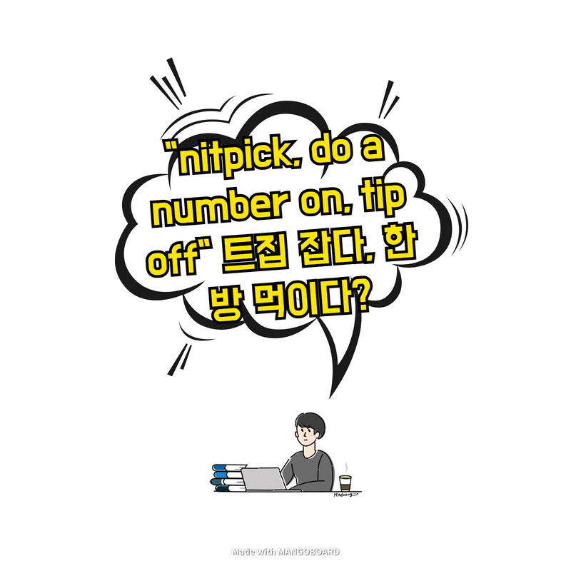  "nitpick, do a number on, tip off" 트집 잡다, 한 방 먹이다?