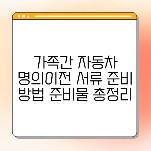 가족간 자동차 명의이전 서류 준비 방법 준비물 총정리