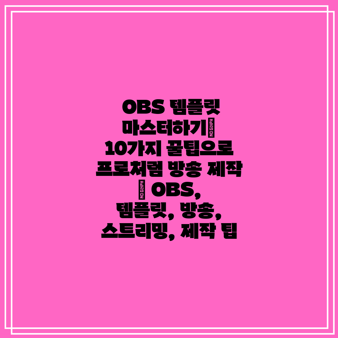 OBS 템플릿 마스터하기 10가지 꿀팁으로 프로처럼