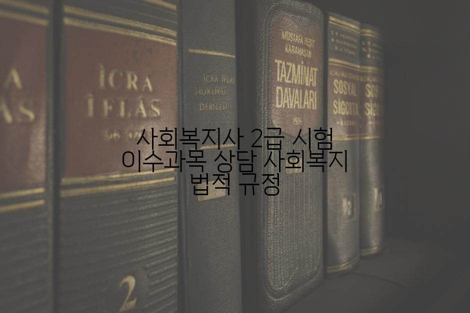 사회복지사 2급 시험 이수과목 상담 사회복지 법적 규정