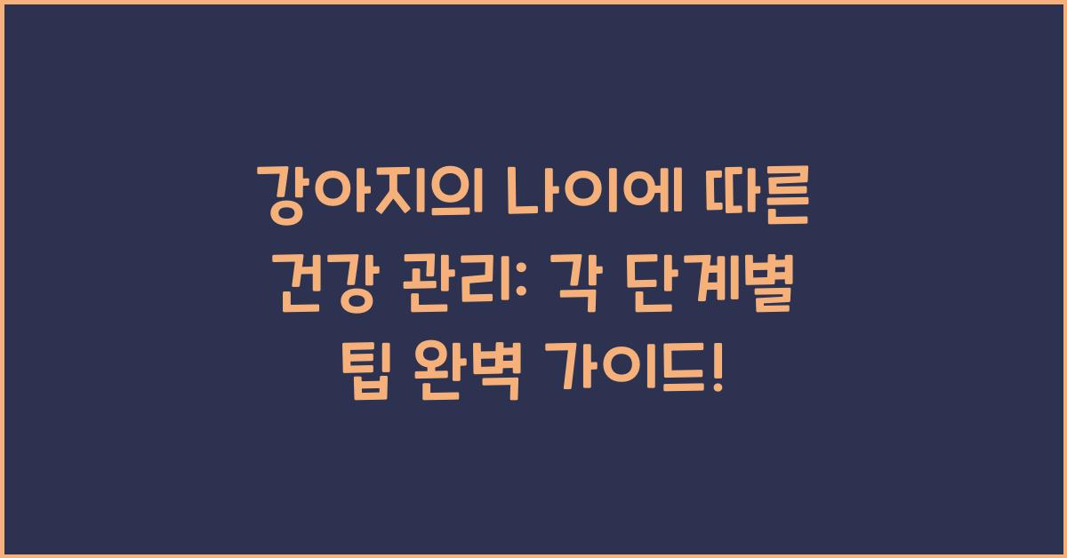 강아지의 나이에 따른 건강 관리: 각 단계별 팁