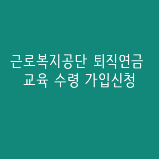 근로복지공단 퇴직연금 교육 수령 가입신청 근로복지공단 퇴직연금 교육 수령 가입신청