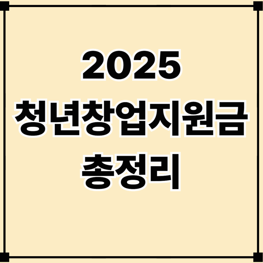 2025 청년창업지원금 총정리｜신청 절차부터 승인 꿀팁까지 한 번에!
