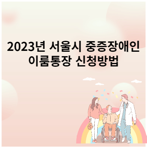 2023년 서울시 중증장애인 이룸통장 신청방법